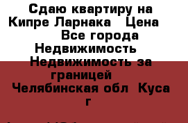 Сдаю квартиру на Кипре Ларнака › Цена ­ 60 - Все города Недвижимость » Недвижимость за границей   . Челябинская обл.,Куса г.